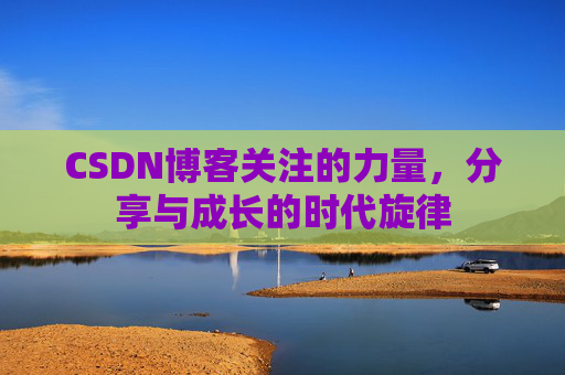 CSDN博客关注的力量,分享与成长的时代旋律 CSDN博客关注的力量,分享与成长的时代旋律